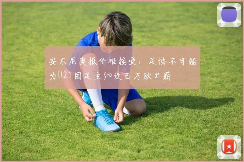 安东尼奥报价难接受，足协不可能为U21国足主帅设百万欧年薪