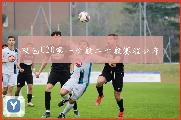 陕西U20第一阶段二阶段赛程公布