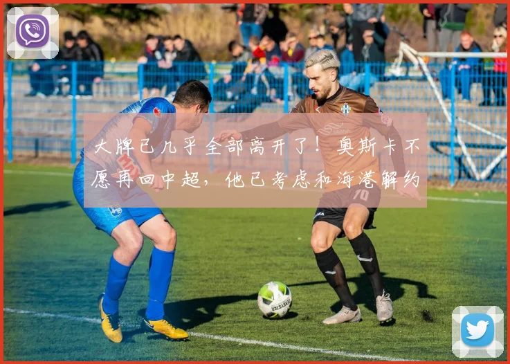 大牌已几乎全部离开了！奥斯卡不愿再回中超，他已考虑和海港解约