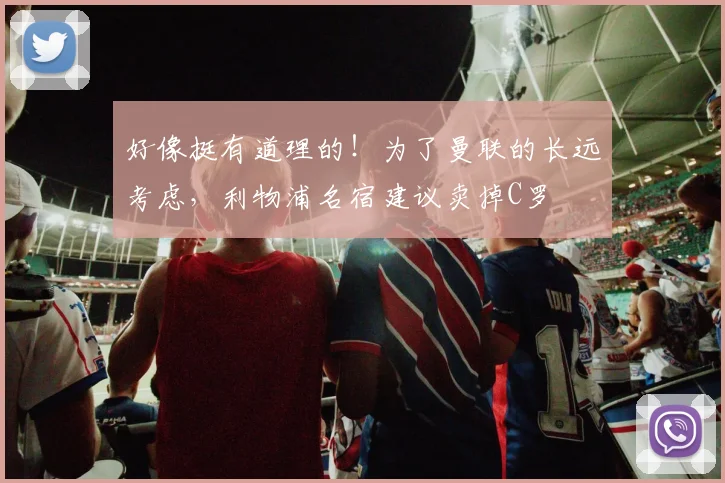 好像挺有道理的！为了曼联的长远考虑，利物浦名宿建议卖掉C罗