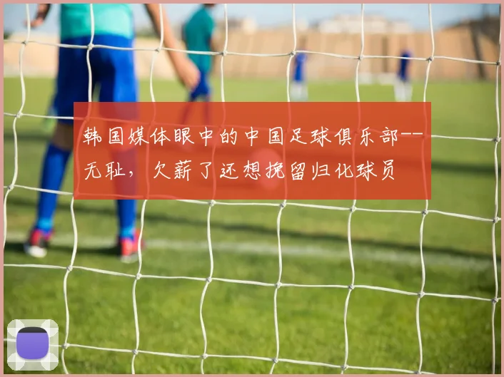 韩国媒体眼中的中国足球俱乐部--无耻，欠薪了还想挽留归化球员