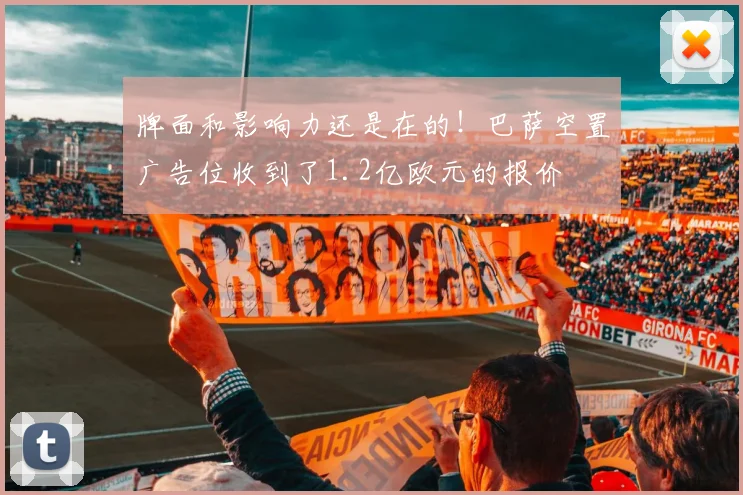 牌面和影响力还是在的！巴萨空置广告位收到了1.2亿欧元的报价